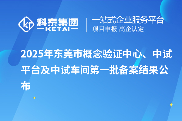2025年東莞市概念驗(yàn)證中心、中試平臺(tái)及中試車間第一批備案結(jié)果公布