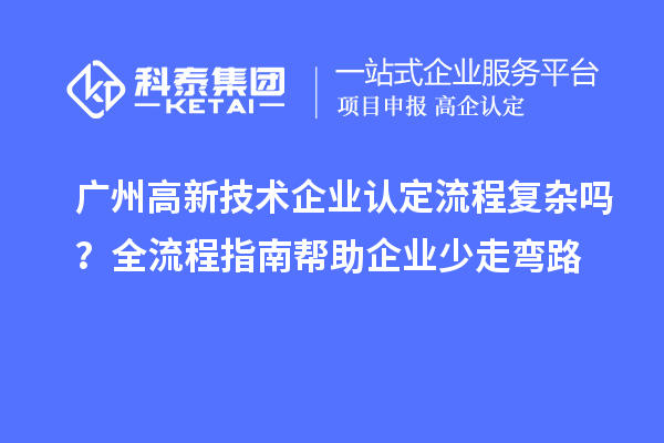 廣州高新技術企業(yè)認定流程復雜嗎？全流程指南幫助企業(yè)少走彎路