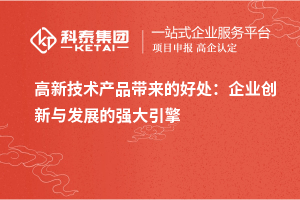 高新技術(shù)產(chǎn)品帶來的好處：企業(yè)創(chuàng)新與發(fā)展的強大引擎