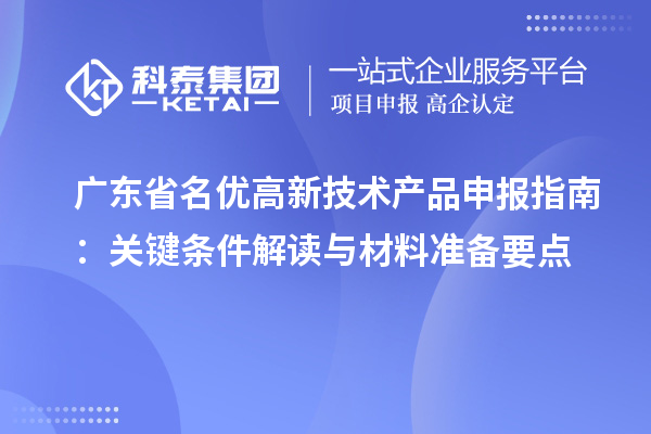 廣東省名優(yōu)高新技術(shù)產(chǎn)品申報指南：關(guān)鍵條件解讀與材料準(zhǔn)備要點