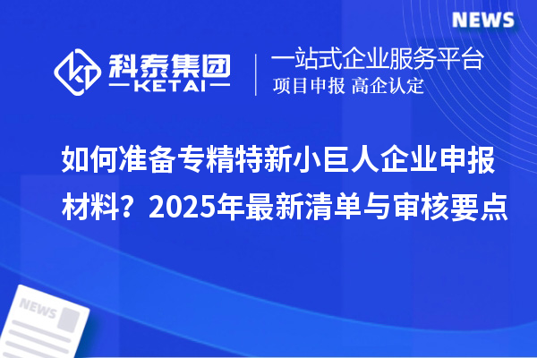 如何準(zhǔn)備專精特新<a href=http://www.snjxsy.cn/zjtx/ target=_blank class=infotextkey>小巨人企業(yè)申報(bào)</a>材料？2025年最新清單與審核要點(diǎn)