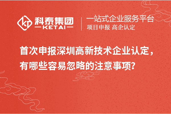 首次申報深圳高新技術(shù)企業(yè)認(rèn)定，有哪些容易忽略的注意事項(xiàng)？