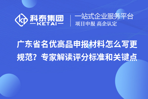 廣東省名優(yōu)高品申報材料怎么寫更規(guī)范？專家解讀評分標(biāo)準(zhǔn)和關(guān)鍵點(diǎn)