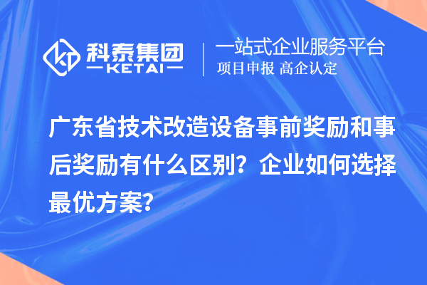 廣東省技術(shù)改造設(shè)備事前獎(jiǎng)勵(lì)和事后獎(jiǎng)勵(lì)有什么區(qū)別？企業(yè)如何選擇最優(yōu)方案？