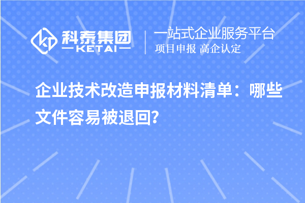 企業(yè)技術(shù)改造申報(bào)材料清單：哪些文件容易被退回？