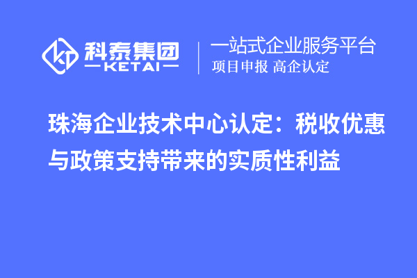 珠海企業(yè)技術中心認定：稅收優(yōu)惠與政策支持帶來的實質(zhì)性利益