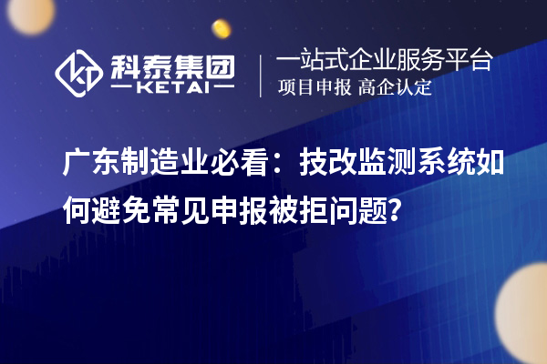 廣東制造業(yè)必看：技改監(jiān)測(cè)系統(tǒng)如何避免常見申報(bào)被拒問(wèn)題？