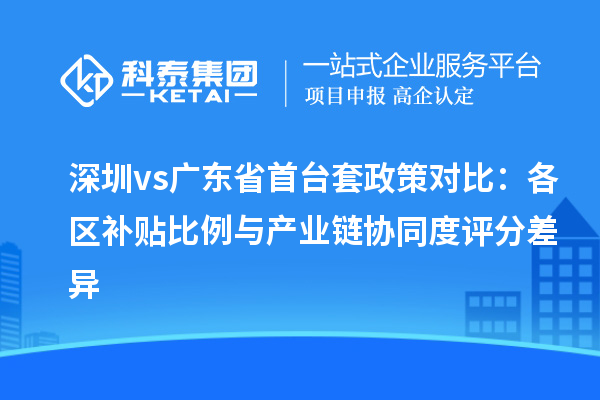 深圳vs廣東省首臺套政策對比：各區(qū)補貼比例與產(chǎn)業(yè)鏈協(xié)同度評分差異