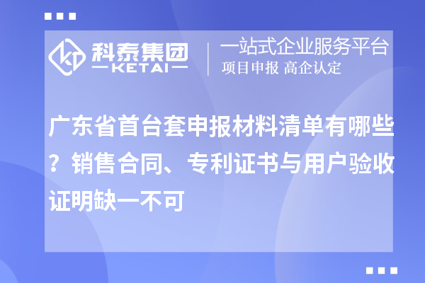 廣東省<a href=http://www.snjxsy.cn/stt/ target=_blank class=infotextkey>首臺(tái)套</a>申報(bào)材料清單有哪些？銷售合同、專利證書(shū)與用戶驗(yàn)收證明缺一不可