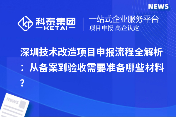 深圳技術(shù)改造項(xiàng)目申報(bào)流程全解析：從備案到驗(yàn)收需要準(zhǔn)備哪些材料？