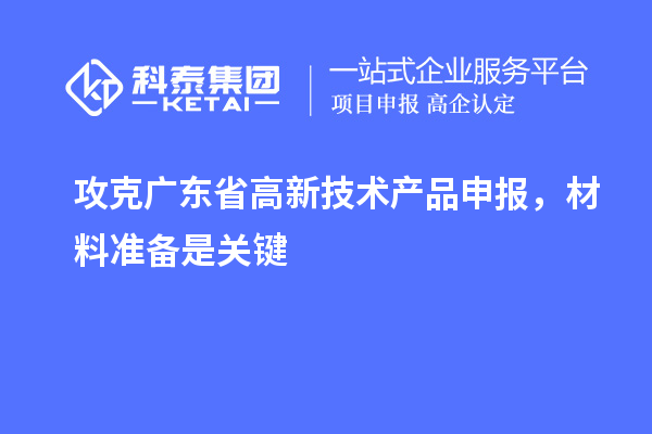 攻克廣東省高新技術(shù)產(chǎn)品申報，材料準(zhǔn)備是關(guān)鍵