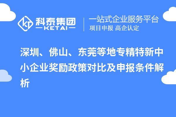 深圳、佛山、東莞等地<a href=http://www.snjxsy.cn/fuwu/zhuanjingtexin.html target=_blank class=infotextkey>專精特新中小企業(yè)</a>獎(jiǎng)勵(lì)政策對(duì)比及申報(bào)條件解析