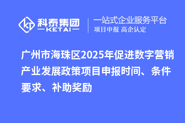 廣州市海珠區(qū)2025年促進(jìn)數(shù)字營銷產(chǎn)業(yè)發(fā)展政策<a href=http://www.snjxsy.cn/shenbao.html target=_blank class=infotextkey>項(xiàng)目申報(bào)</a>時(shí)間、條件要求、補(bǔ)助獎(jiǎng)勵(lì)