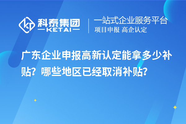廣東企業(yè)申報高新認定能拿多少補貼？哪些地區(qū)已經(jīng)取消補貼？