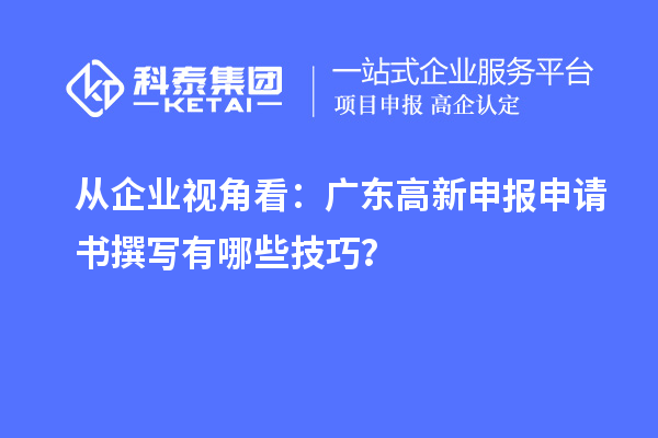 從企業(yè)視角看：廣東高新申報(bào)申請(qǐng)書(shū)撰寫(xiě)有哪些技巧？