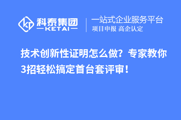 技術(shù)創(chuàng)新性證明怎么做？專家教你3招輕松搞定首臺套評審！