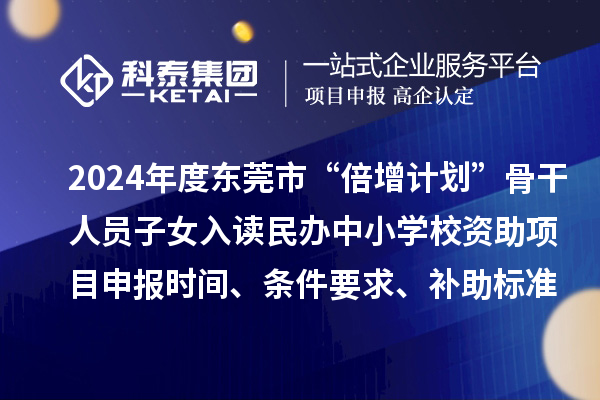 2024年度東莞市“倍增計劃”骨干人員子女入讀民辦中小學(xué)校資助項目申報時間、條件要求、補(bǔ)助標(biāo)準(zhǔn)