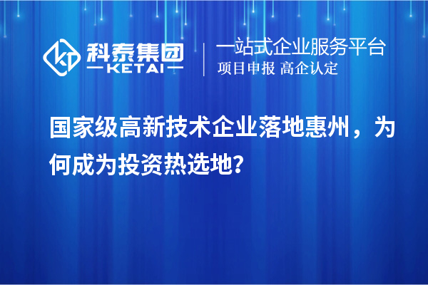 國(guó)家級(jí)高新技術(shù)企業(yè)落地惠州，為何成為投資熱選地？