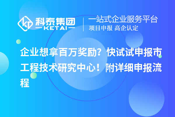 企業(yè)想拿百萬獎勵？快試試申報市工程技術研究中心！附詳細申報流程