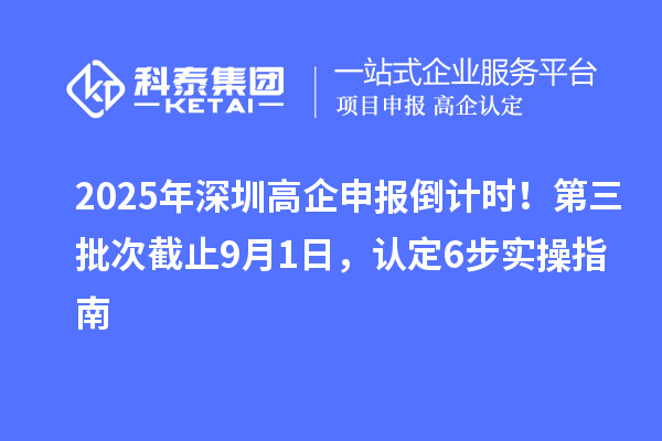 2025年深圳高企申報倒計(jì)時！第三批次截止9月1日，認(rèn)定6步實(shí)操指南