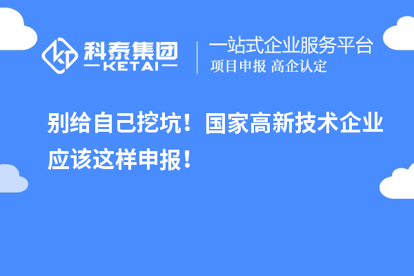 別給自己挖坑！國家高新技術(shù)企業(yè)應該這樣申報！
