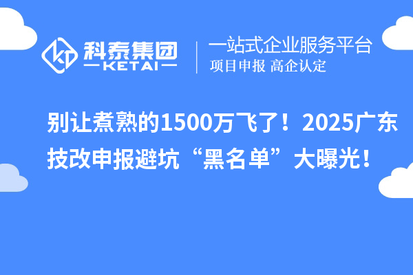別讓煮熟的1500萬飛了！2025廣東技改申報(bào)避坑“黑名單”大曝光！