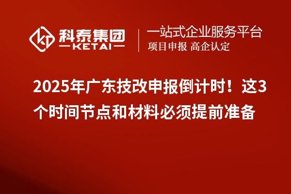 2025年廣東技改申報(bào)倒計(jì)時(shí)！這3個(gè)時(shí)間節(jié)點(diǎn)和材料必須提前準(zhǔn)備