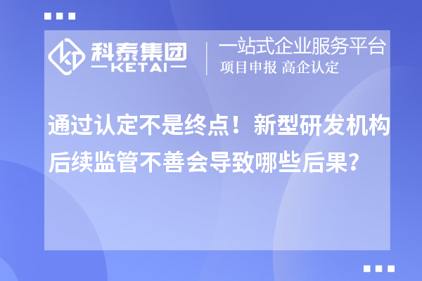 通過認(rèn)定不是終點！新型研發(fā)機(jī)構(gòu)后續(xù)監(jiān)管不善會導(dǎo)致哪些后果？