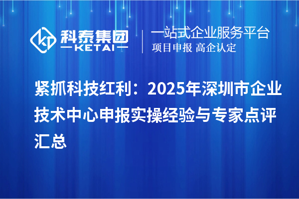 緊抓科技紅利：2025年深圳市企業(yè)技術(shù)中心申報(bào)實(shí)操經(jīng)驗(yàn)與專(zhuān)家點(diǎn)評(píng)匯總