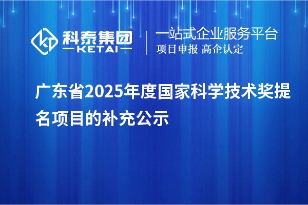 廣東省2025年度國家科學(xué)技術(shù)獎提名項目的補充公示