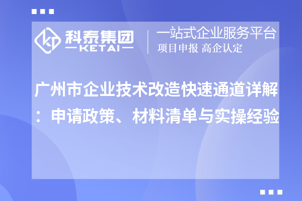 廣州市企業(yè)技術(shù)改造快速通道詳解：申請政策、材料清單與實操經(jīng)驗