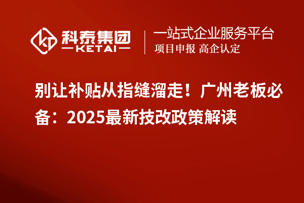 別讓補貼從指縫溜走！廣州老板必備：2025最新技改政策解讀