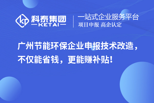 廣州節(jié)能環(huán)保企業(yè)申報技術(shù)改造，不僅能省錢，更能賺補貼！