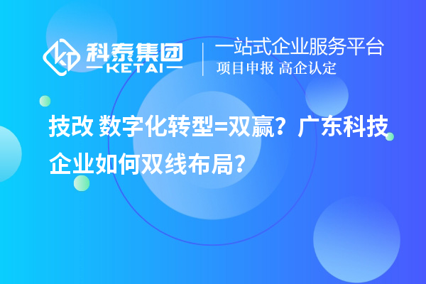 技改+數(shù)字化轉(zhuǎn)型=雙贏？廣東科技企業(yè)如何雙線布局？