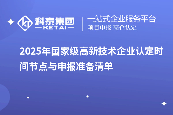 2025年國家級(jí)高新技術(shù)企業(yè)認(rèn)定時(shí)間節(jié)點(diǎn)與申報(bào)準(zhǔn)備清單
