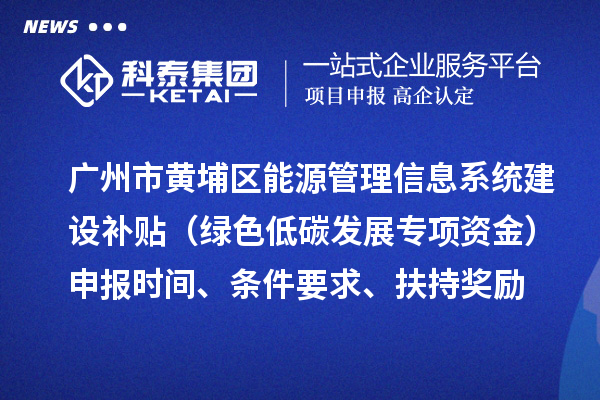 廣州市黃埔區(qū)能源管理信息系統(tǒng)建設補貼（綠色低碳發(fā)展專項資金）申報時間、條件要求、扶持獎勵