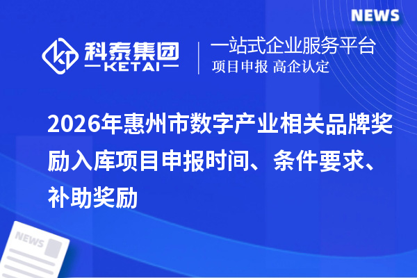 2026年惠州市數(shù)字產(chǎn)業(yè)相關(guān)品牌獎(jiǎng)勵(lì)入庫項(xiàng)目申報(bào)時(shí)間、條件要求、補(bǔ)助獎(jiǎng)勵(lì)