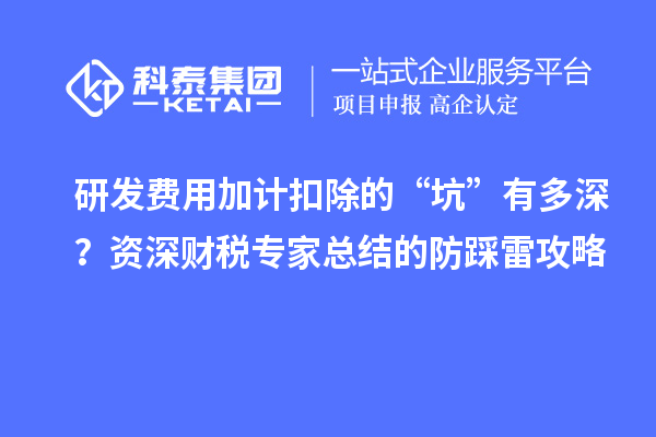 研發(fā)費(fèi)用加計(jì)扣除的“坑”有多深？資深財(cái)稅專家總結(jié)的防踩雷攻略
