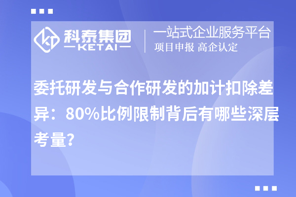 委托研發(fā)與合作研發(fā)的加計扣除差異：80%比例限制背后有哪些深層考量？