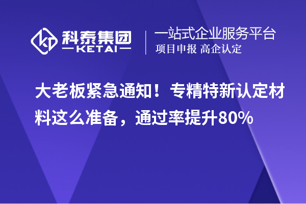 大老板緊急通知！<a href=http://www.snjxsy.cn/fuwu/zhuanjingtexin.html target=_blank class=infotextkey>專精特新中小企業(yè)</a>認(rèn)定材料這么準(zhǔn)備，通過(guò)率提升80%