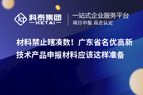 材料禁止瞎湊數(shù)！廣東省名優(yōu)高新技術(shù)產(chǎn)品申報(bào)材料應(yīng)該這樣準(zhǔn)備