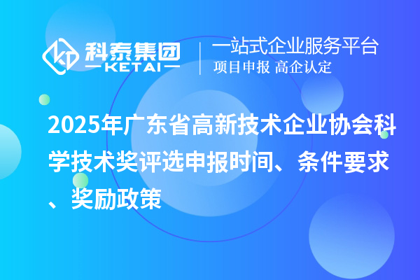 2025年廣東省高新技術(shù)企業(yè)協(xié)會科學技術(shù)獎評選申報時間、條件要求、獎勵政策