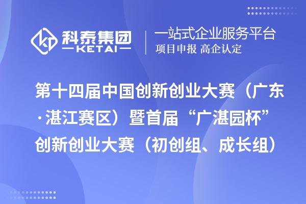 第十四屆中國(guó)創(chuàng)新創(chuàng)業(yè)大賽（廣東·湛江賽區(qū)）暨首屆“廣湛園杯”創(chuàng)新創(chuàng)業(yè)大賽（初創(chuàng)組、成長(zhǎng)組）擬晉級(jí)復(fù)賽企業(yè)名單公示