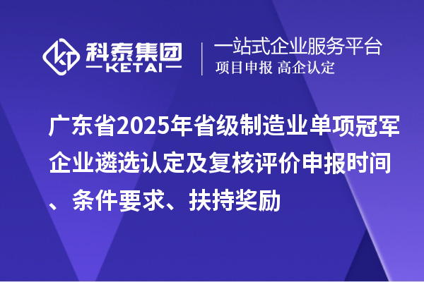 廣東省2025年省級制造業(yè)單項冠軍企業(yè)遴選認定及復(fù)核評價申報時間、條件要求、扶持獎勵
