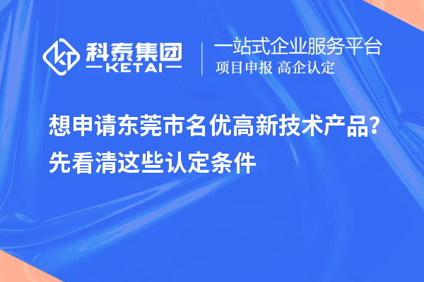 想申請(qǐng)東莞市<a href=http://www.snjxsy.cn/fuwu/mingyougaopin.html target=_blank class=infotextkey>名優(yōu)高新技術(shù)產(chǎn)品</a>？先看清這些認(rèn)定條件
