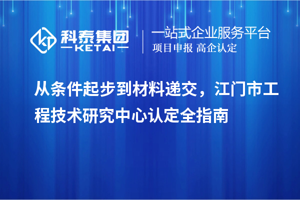 從條件起步到材料遞交，江門市工程技術(shù)研究中心認(rèn)定全指南