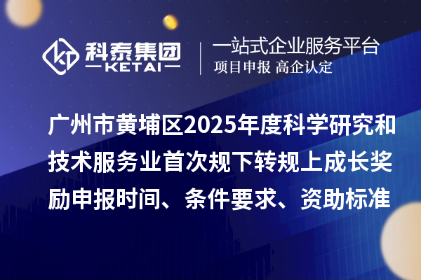 廣州市黃埔區(qū)2025年度科學(xué)研究和技術(shù)服務(wù)業(yè)首次規(guī)下轉(zhuǎn)規(guī)上成長(zhǎng)獎(jiǎng)勵(lì)申報(bào)時(shí)間、條件要求、資助標(biāo)準(zhǔn)