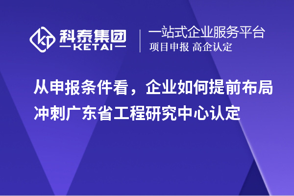 從申報(bào)條件看，企業(yè)如何提前布局沖刺廣東省工程研究中心認(rèn)定