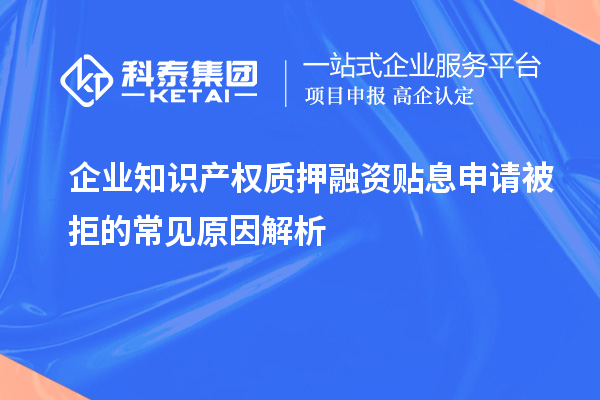 企業(yè)知識產權質押融資貼息申請被拒的常見原因解析