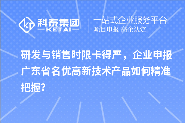 研發(fā)與銷售時(shí)限卡得嚴(yán)，企業(yè)申報(bào)廣東省名優(yōu)高新技術(shù)產(chǎn)品如何精準(zhǔn)把握？
